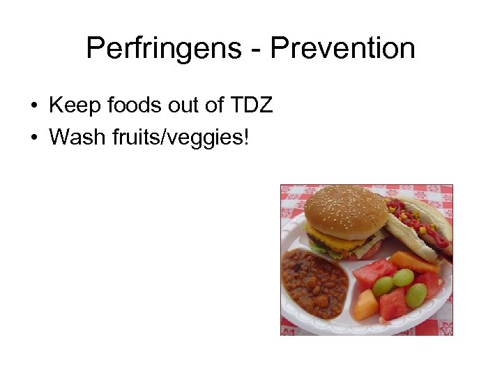 Perfringens - Prevention • Keep foods out of TDZ • Wash fruits/veggies! 