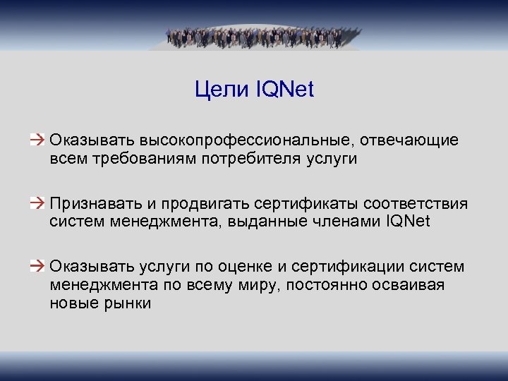 Цели IQNet Оказывать высокопрофессиональные, отвечающие всем требованиям потребителя услуги Признавать и продвигать сертификаты соответствия