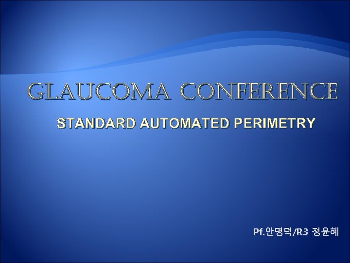 GLAUCOMA CONFERENCE STANDARD AUTOMATED PERIMETRY Pf. 안명덕/R 3 정윤혜 