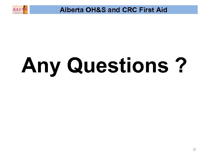 Alberta OH&S and CRC First Aid Any Questions ? 31 