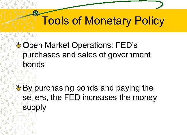 Tools of Monetary Policy Open Market Operations: FED’s purchases and sales of government bonds