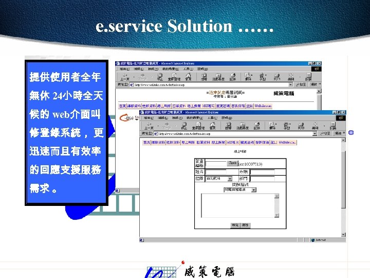 e. service Solution …… 提供使用者全年 無休 24小時全天 候的 web介面叫 修登錄系統， 更 迅速而且有效率 的回應支援服務 需求