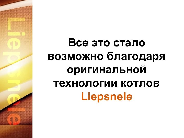 Все это стало возможно благодаря оригинальной технологии котлов Liepsnele 