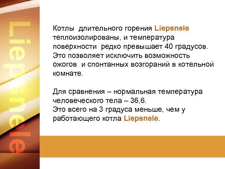 Котлы длительного горения Liepsnele теплоизолированы, и температура поверхности редко превышает 40 градусов. Это позволяет
