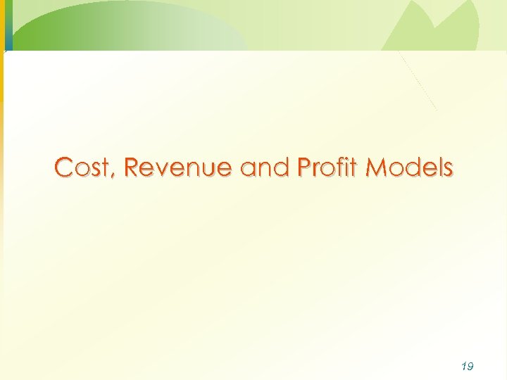Cost, Revenue and Profit Models 19 