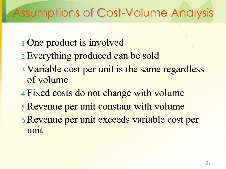 Assumptions of Cost-Volume Analysis 1. One product is involved 2. Everything produced can be