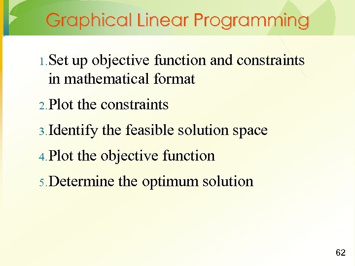 Graphical Linear Programming 1. Set up objective function and constraints in mathematical format 2.
