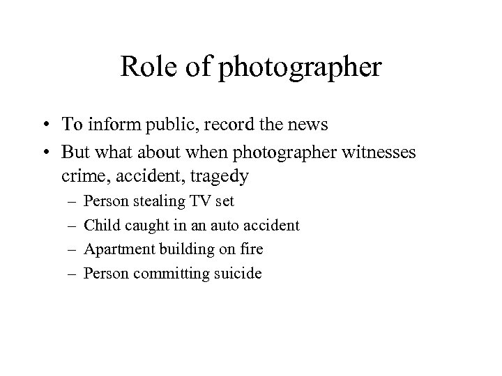 Role of photographer • To inform public, record the news • But what about