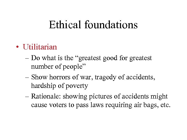 Ethical foundations • Utilitarian – Do what is the “greatest good for greatest number