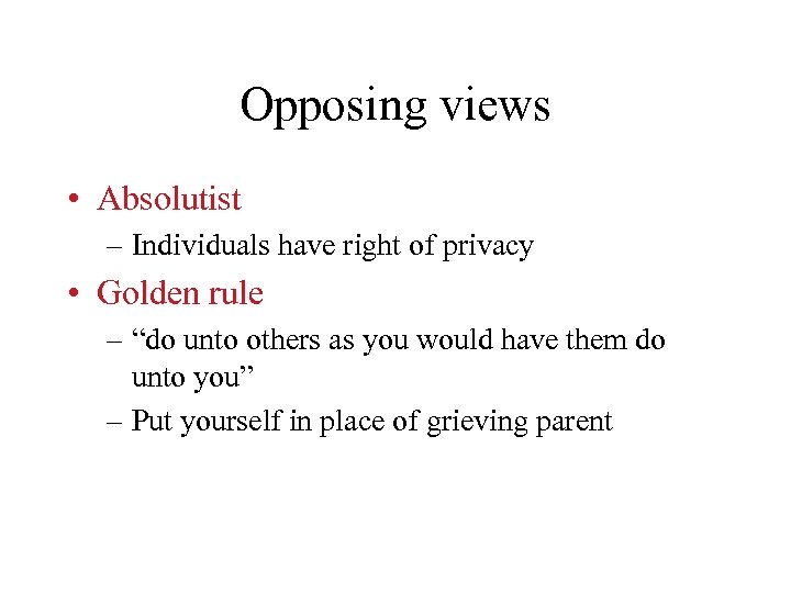 Opposing views • Absolutist – Individuals have right of privacy • Golden rule –