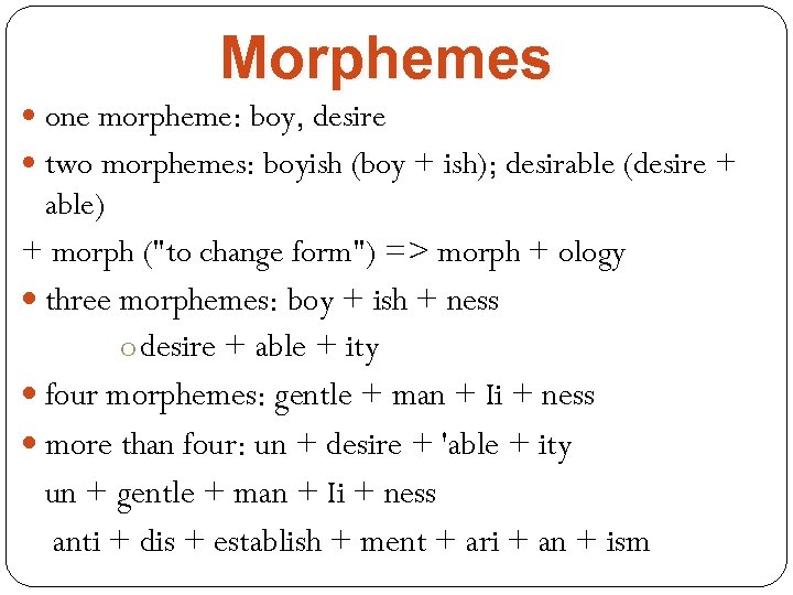 Morphemes one morpheme: boy, desire two morphemes: boyish (boy + ish); desirable (desire +