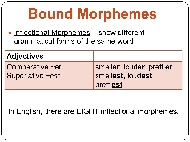 Bound Morphemes Inflectional Morphemes – show different grammatical forms of the same word Adjectives