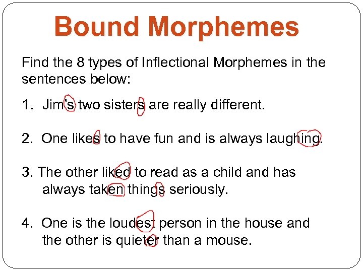 Bound Morphemes Find the 8 types of Inflectional Morphemes in the sentences below: 1.