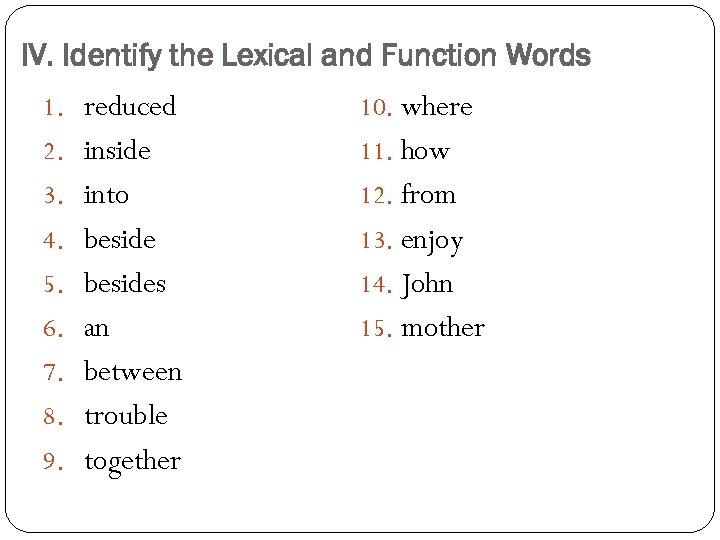 IV. Identify the Lexical and Function Words 1. reduced 10. where 2. inside 11.