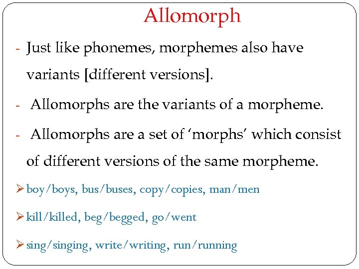 Allomorph - Just like phonemes, morphemes also have variants [different versions]. - Allomorphs are