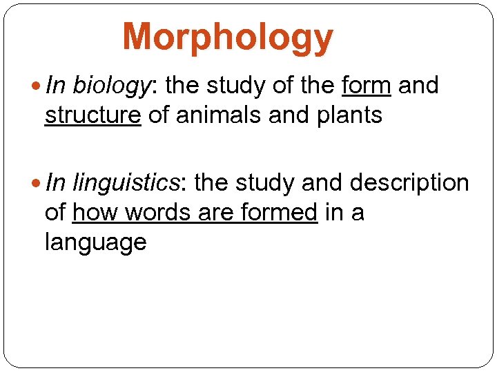 Morphology In biology: the study of the form and structure of animals and plants