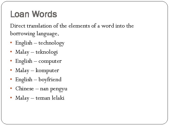 Loan Words Direct translation of the elements of a word into the borrowing language.