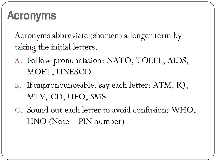 Acronyms abbreviate (shorten) a longer term by taking the initial letters. A. Follow pronunciation: