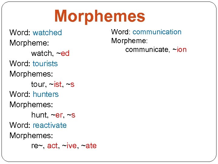 Morphemes Word: watched Morpheme: watch, ~ed Word: tourists Morphemes: tour, ~ist, ~s Word: hunters