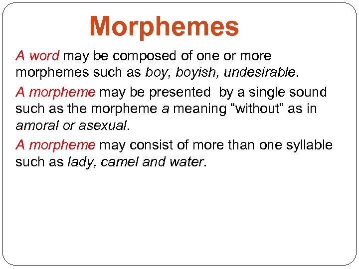 Morphemes A word may be composed of one or more morphemes such as boy,