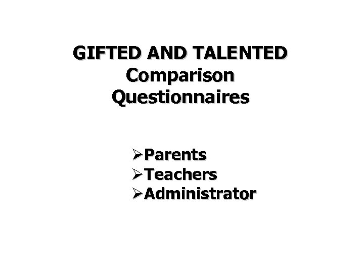 GIFTED AND TALENTED Comparison Questionnaires ØParents ØTeachers ØAdministrator 