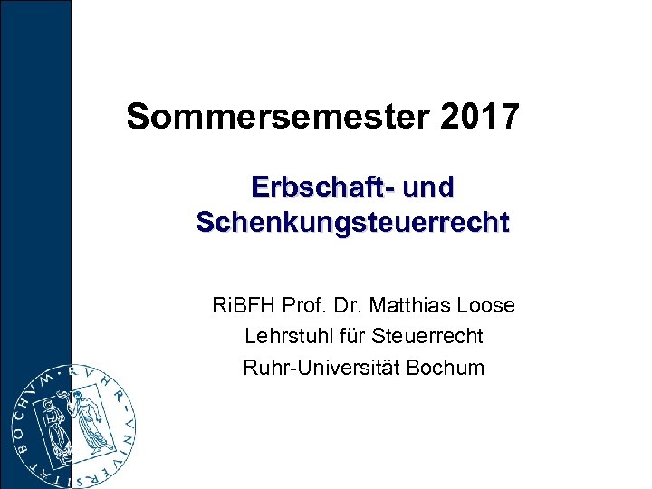 Sommersemester 2017 Erbschaft und Schenkungsteuerrecht Ri. BFH Prof. Dr. Matthias Loose Lehrstuhl für Steuerrecht