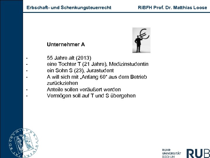 Erbschaft und Schenkungsteuerrecht Ri. BFH Prof. Dr. Matthias Loose Unternehmer A 55 Jahre alt