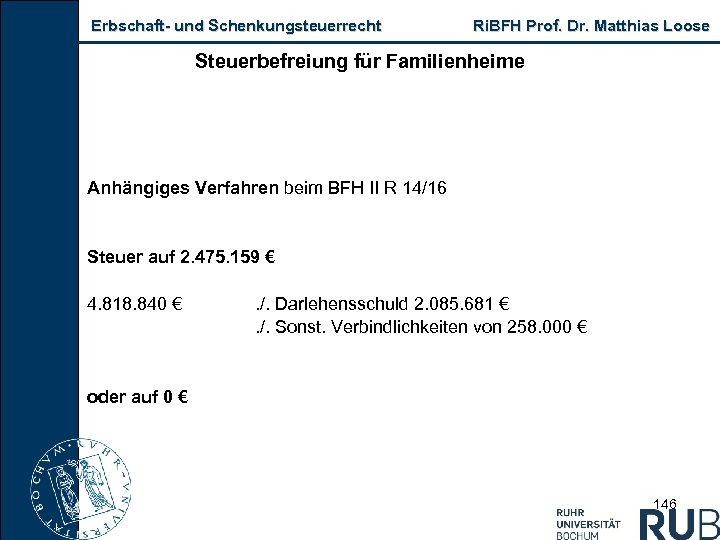 Erbschaft und Schenkungsteuerrecht Ri. BFH Prof. Dr. Matthias Loose Steuerbefreiung für Familienheime Anhängiges Verfahren