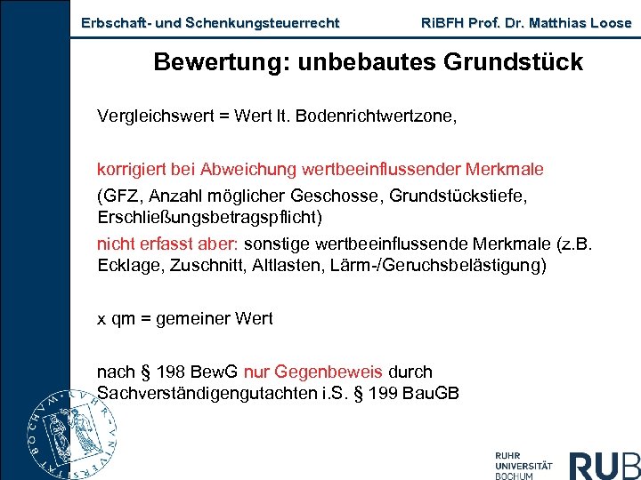 Erbschaft und Schenkungsteuerrecht Ri. BFH Prof. Dr. Matthias Loose Bewertung: unbebautes Grundstück Vergleichswert =