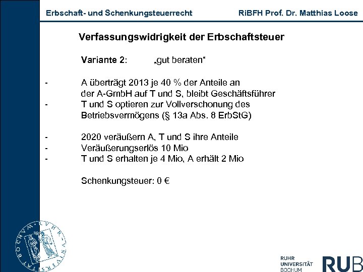 Erbschaft und Schenkungsteuerrecht Ri. BFH Prof. Dr. Matthias Loose Verfassungswidrigkeit der Erbschaftsteuer Variante 2: