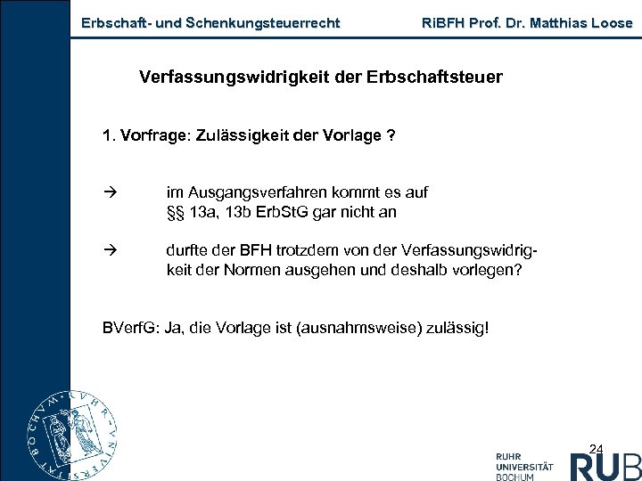 Erbschaft und Schenkungsteuerrecht Ri. BFH Prof. Dr. Matthias Loose Verfassungswidrigkeit der Erbschaftsteuer 1. Vorfrage: