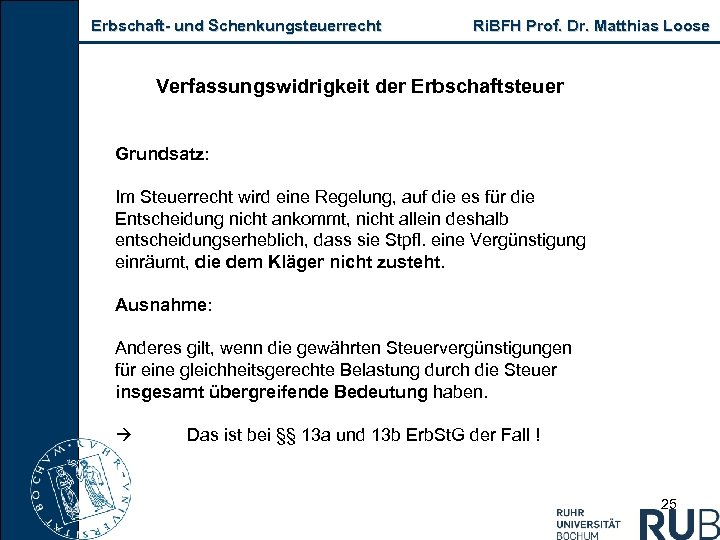 Erbschaft und Schenkungsteuerrecht Ri. BFH Prof. Dr. Matthias Loose Verfassungswidrigkeit der Erbschaftsteuer Grundsatz: Im