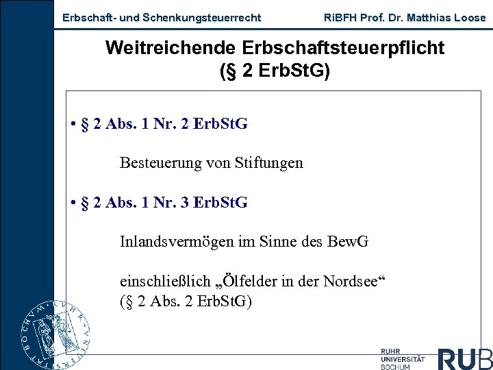 Erbschaft und Schenkungsteuerrecht Ri. BFH Prof. Dr. Matthias Loose Weitreichende Erbschaftsteuerpflicht (§ 2 Erb.