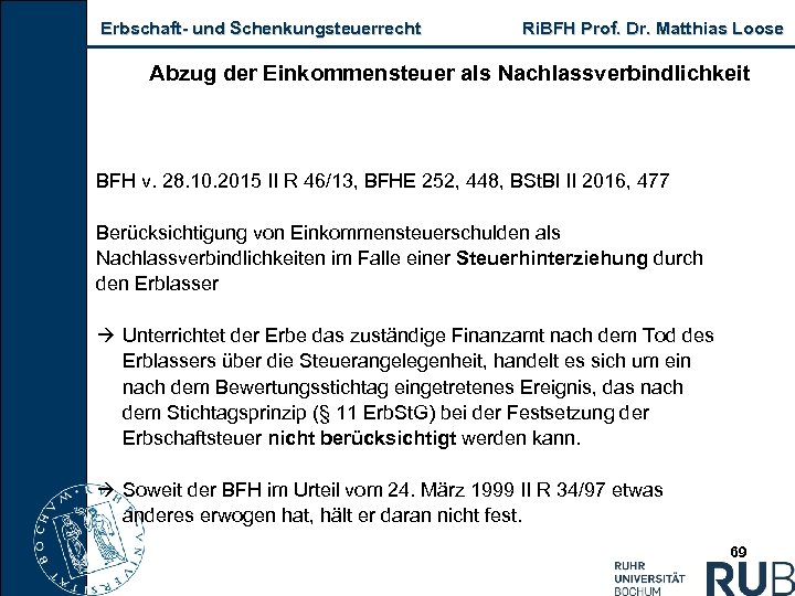 Erbschaft und Schenkungsteuerrecht Ri. BFH Prof. Dr. Matthias Loose Abzug der Einkommensteuer als Nachlassverbindlichkeit