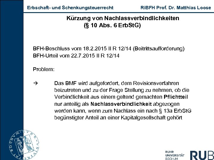 Erbschaft und Schenkungsteuerrecht Ri. BFH Prof. Dr. Matthias Loose Kürzung von Nachlassverbindlichkeiten (§ 10