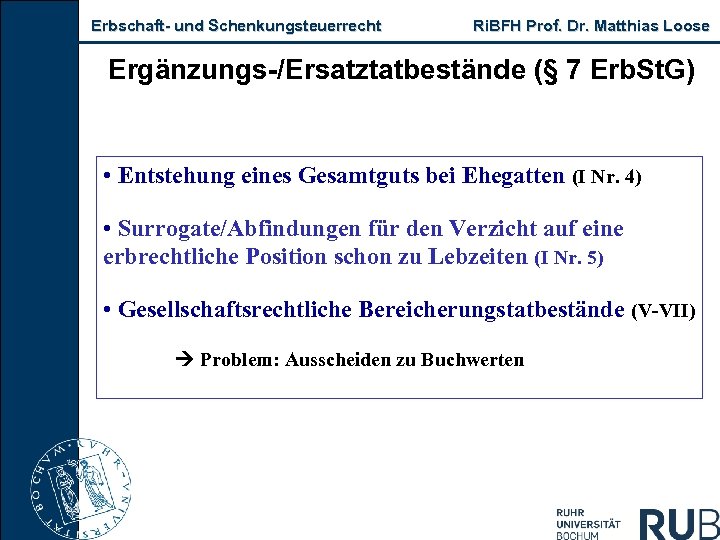 Erbschaft und Schenkungsteuerrecht Ri. BFH Prof. Dr. Matthias Loose Ergänzungs /Ersatztatbestände (§ 7 Erb.