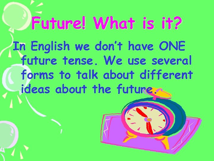 Future! What is it? In English we don’t have ONE future tense. We use