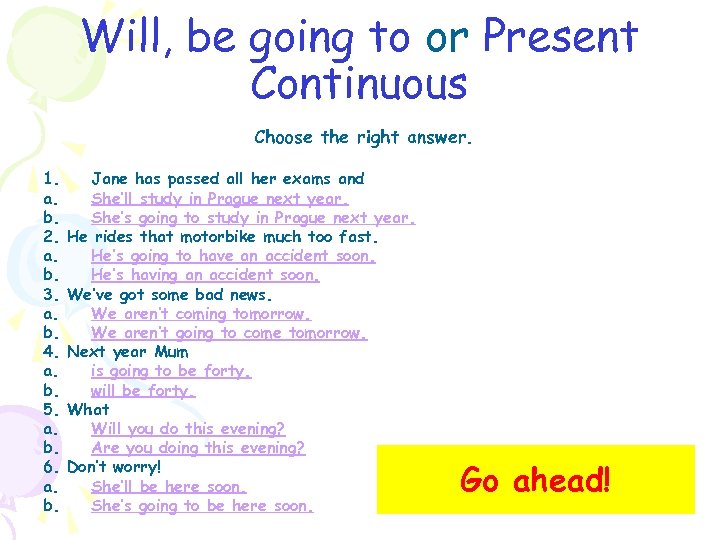 Will, be going to or Present Continuous Choose the right answer. 1. a. b.