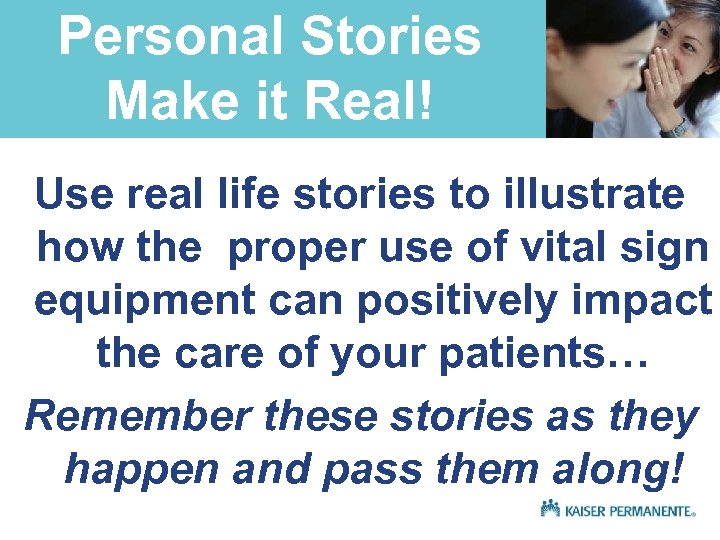 Personal Stories Make it Real! Use real life stories to illustrate how the proper