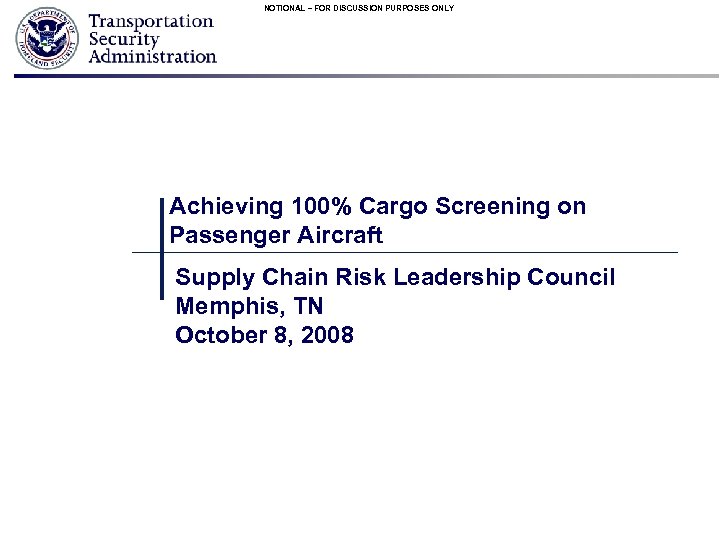 NOTIONAL – FOR DISCUSSION PURPOSES ONLY Achieving 100% Cargo Screening on Passenger Aircraft Supply