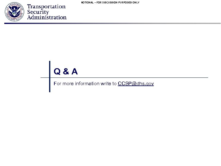 NOTIONAL – FOR DISCUSSION PURPOSES ONLY Q&A For more information write to CCSP@dhs. gov