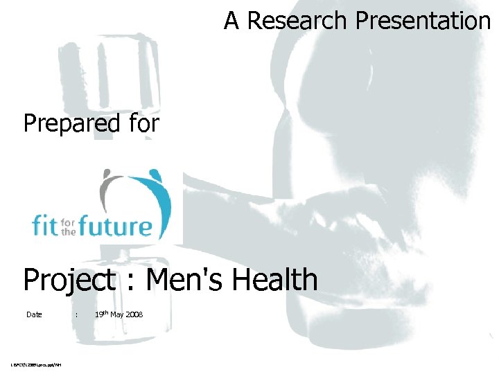 A Research Presentation Prepared for Project : Men's Health Date 1 BPCT/12389 Lpres. ppt/NH