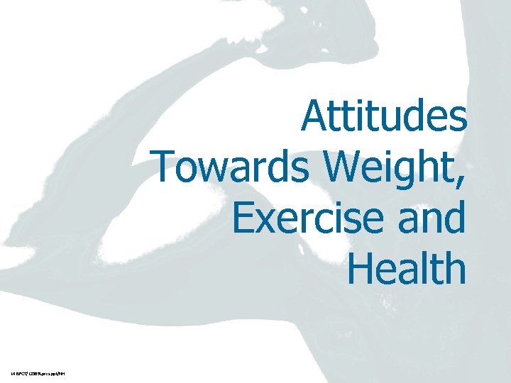 Attitudes Towards Weight, Exercise and Health 14 BPCT/12389 Lpres. ppt/NH 