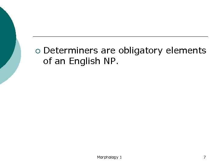 ¡ Determiners are obligatory elements of an English NP. Morphology 1 7 