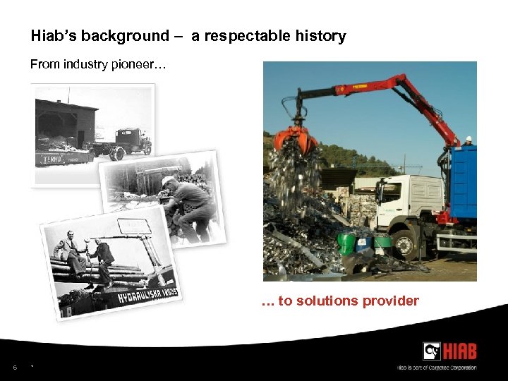 Hiab’s background – a respectable history From industry pioneer… … to solutions provider 6