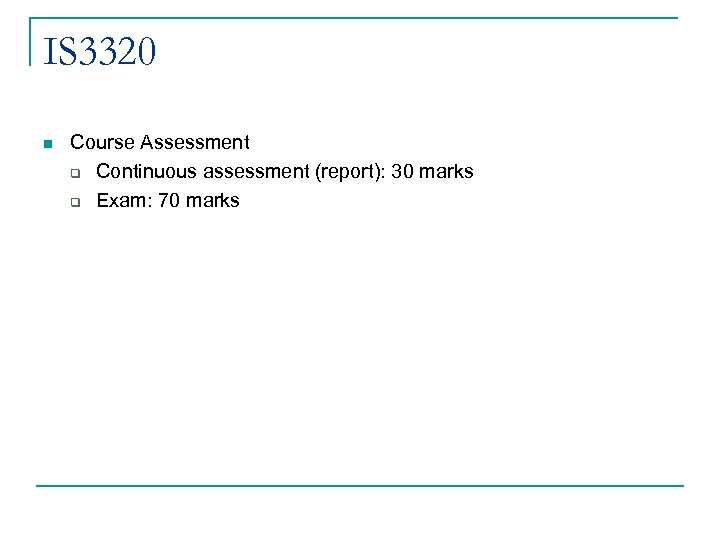 IS 3320 n Course Assessment q Continuous assessment (report): 30 marks q Exam: 70
