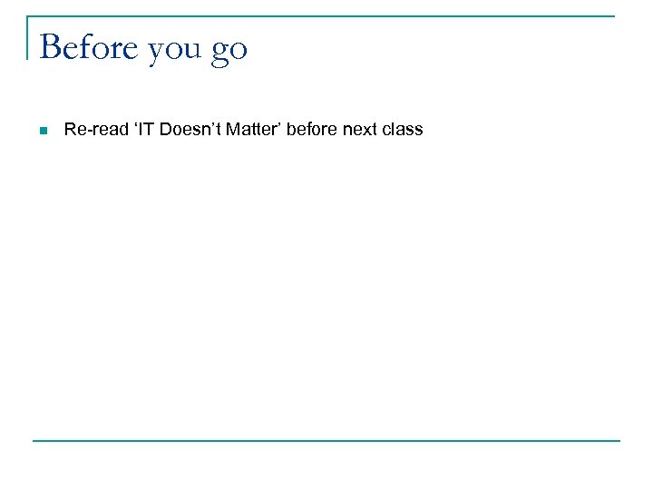 Before you go n Re-read ‘IT Doesn’t Matter’ before next class 