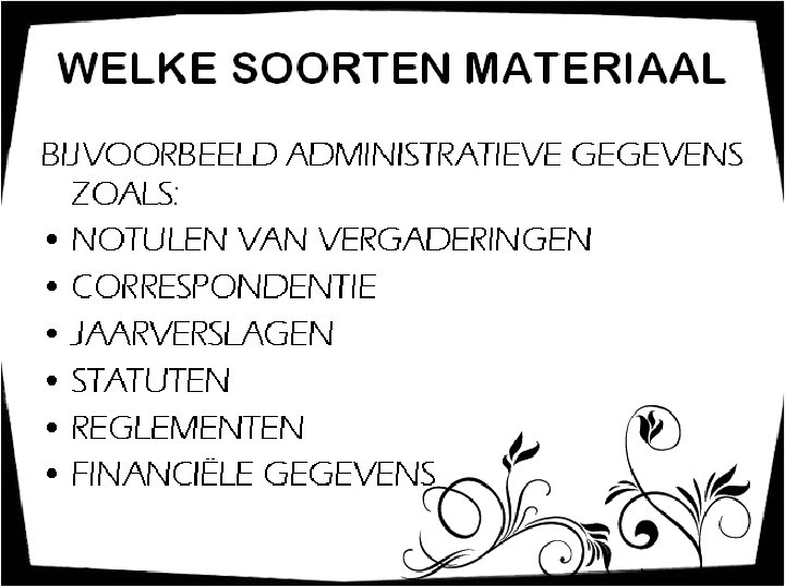 WELKE SOORTEN MATERIAAL BIJVOORBEELD ADMINISTRATIEVE GEGEVENS ZOALS: • NOTULEN VAN VERGADERINGEN • CORRESPONDENTIE •