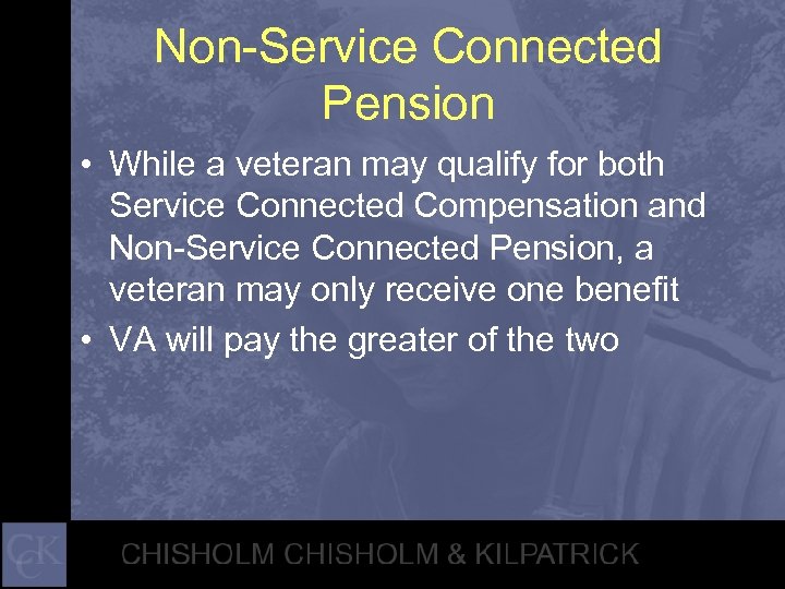 Non-Service Connected Pension • While a veteran may qualify for both Service Connected Compensation