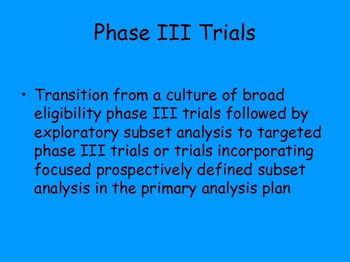 Phase III Trials • Transition from a culture of broad eligibility phase III trials